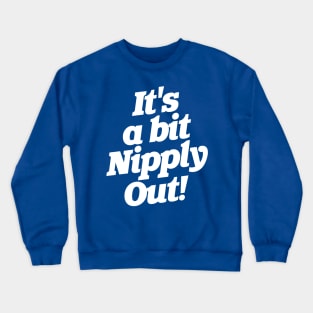 It's a Bit Nipply Out! Crewneck Sweatshirt